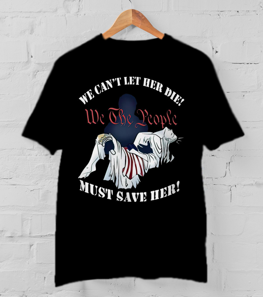 We Can't Let Her Die We The People Must Save Her Statue Of Liberty Urgency T-Shirt