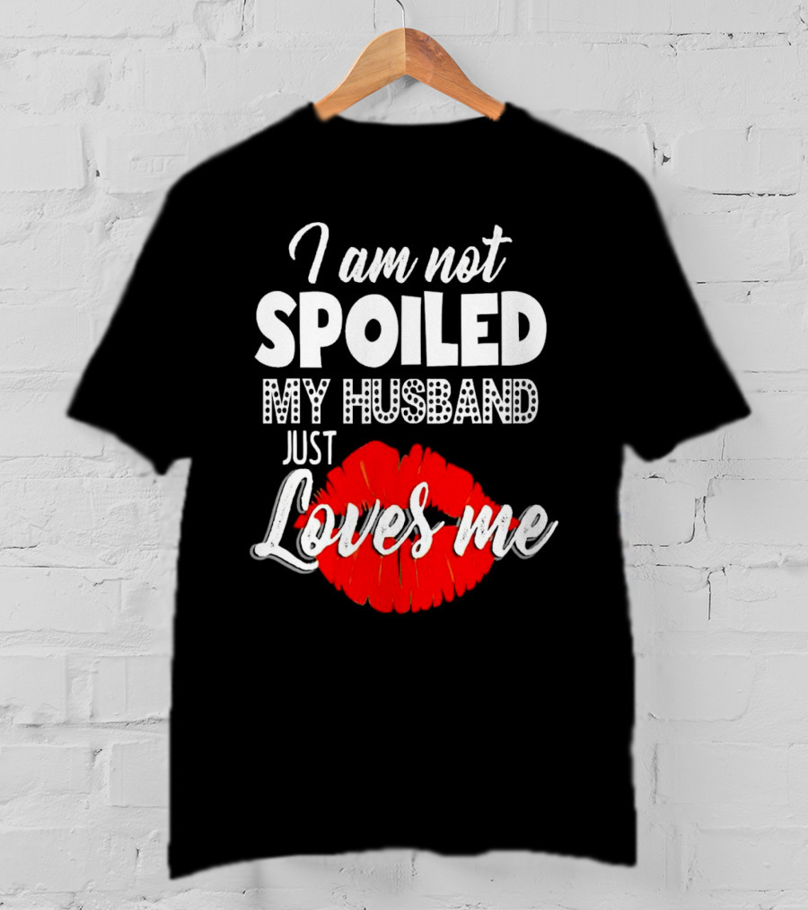 I Am Not Spoiled My Husband Just Loves Me With Red Lips T-Shirt