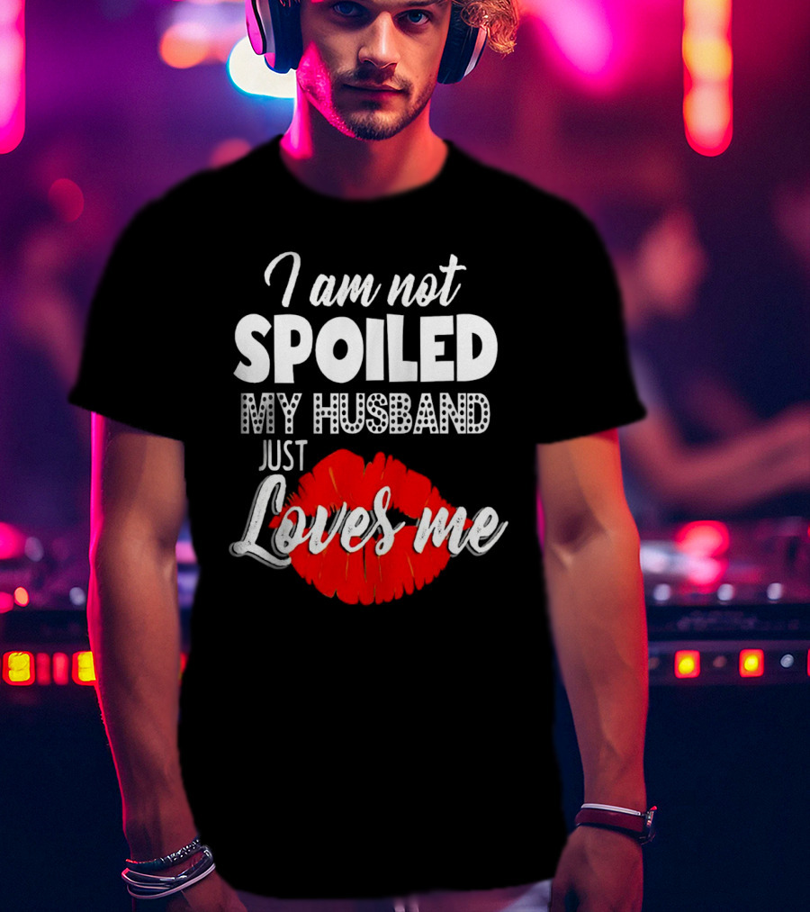 I Am Not Spoiled My Husband Just Loves Me With Red Lips T-Shirt