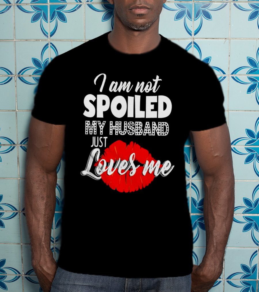 I Am Not Spoiled My Husband Just Loves Me With Red Lips T-Shirt