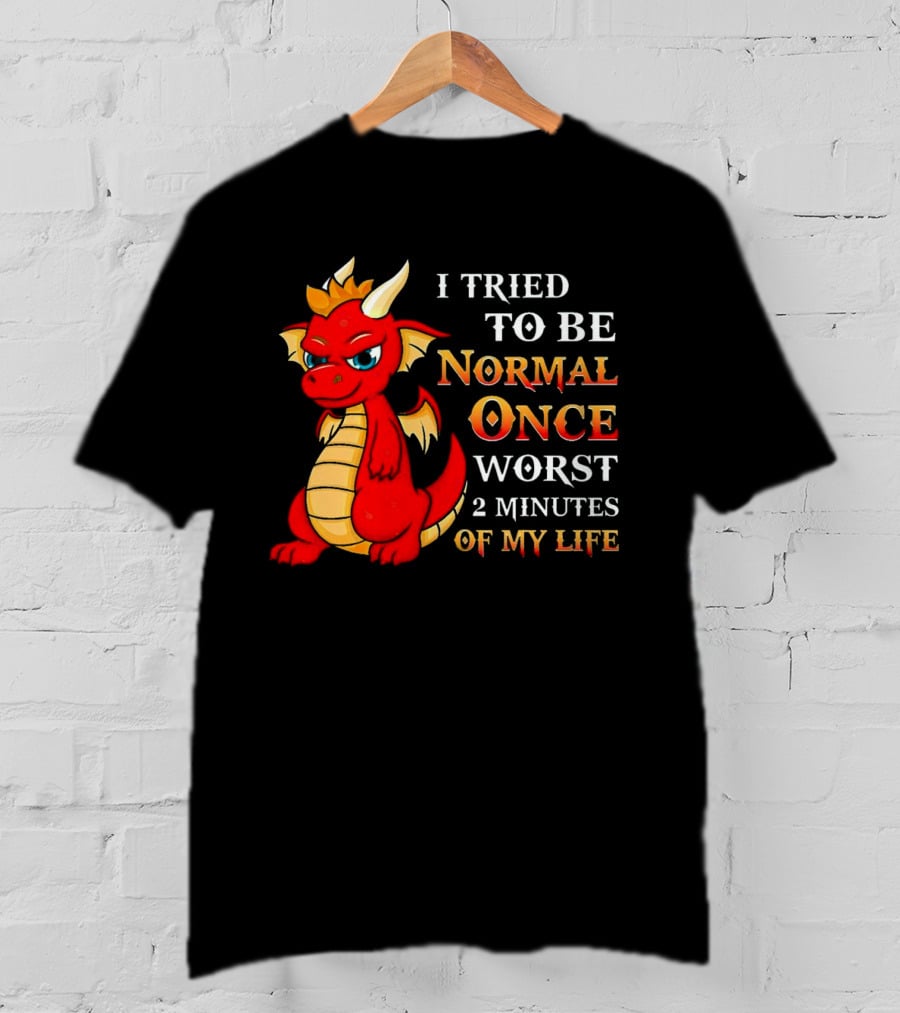 Dragon I Tried To Be Normal Once Worst 2 Minutes Of My Life T-Shirt