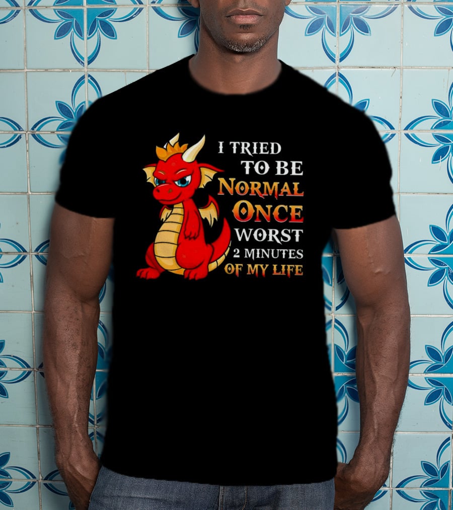 Dragon I Tried To Be Normal Once Worst 2 Minutes Of My Life T-Shirt
