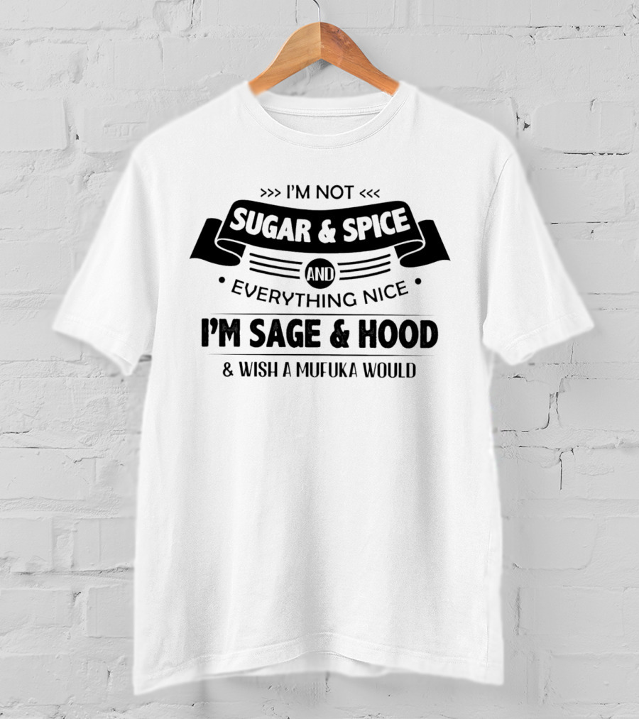 I’m Not Sugar And Spice Everything Nice I’m Sage And Hood Wish A Mufuka Would T-Shirt