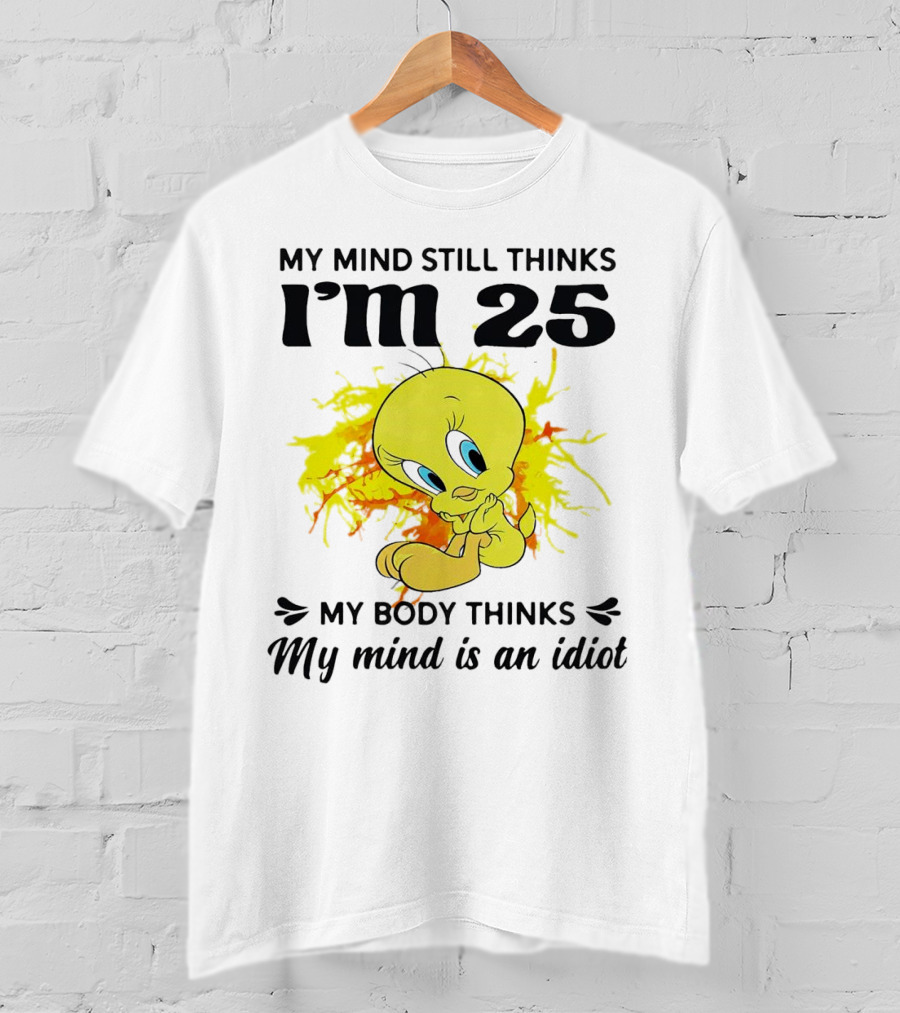 Tweety Bird My Mind Still Thinks I’m 25 My Body Thinks My Mind Is An Idiot T-Shirt