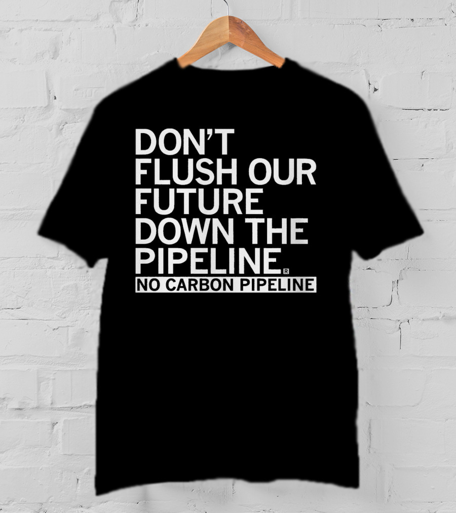 Don’t Flush Our Future Down The Pipeline No Carbon Pipeline T-Shirt