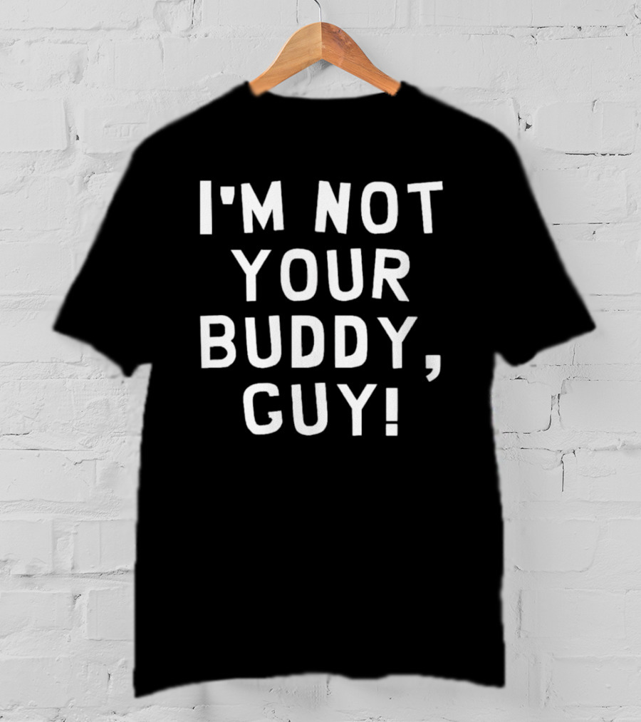 I’m Not Your Buddy Guy T-Shirt