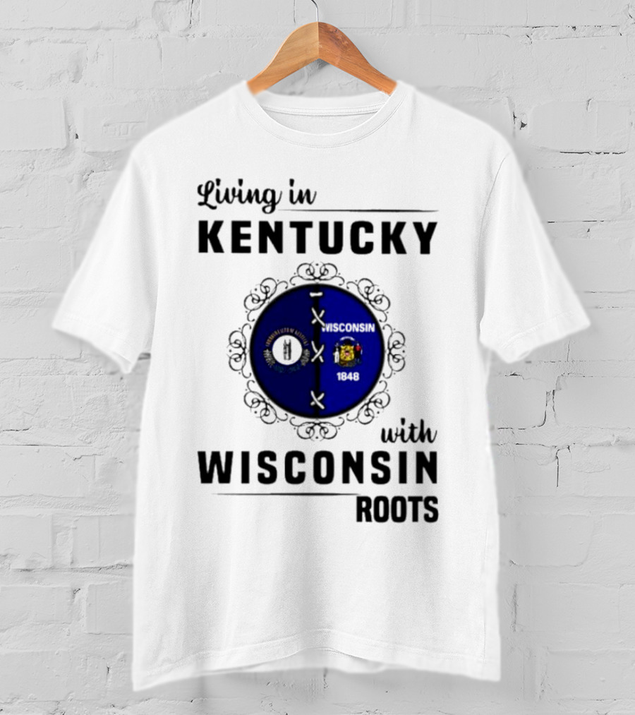 Living In Kentucky With Wisconsin Roots State Flags Emblem T-Shirt