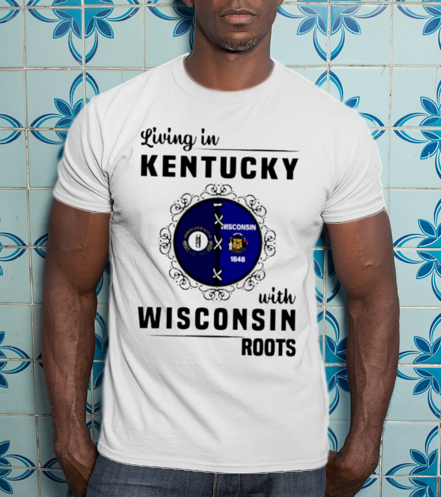 Living In Kentucky With Wisconsin Roots State Flags Emblem T-Shirt
