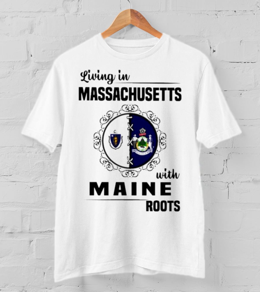 Living In Massachusetts With Maine Roots Featuring State Flags Emblem T-Shirt