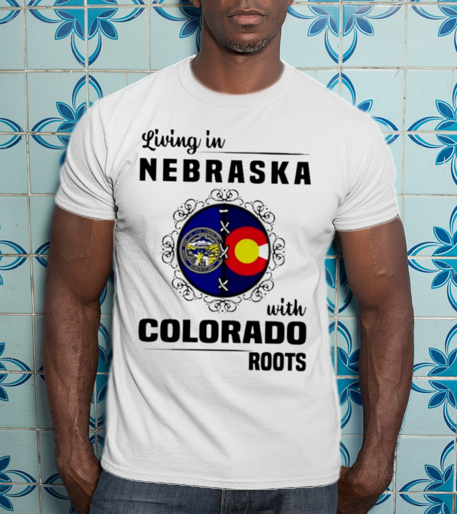 Living In Nebraska With Colorado Roots Flag And Seal Fusion T-Shirt