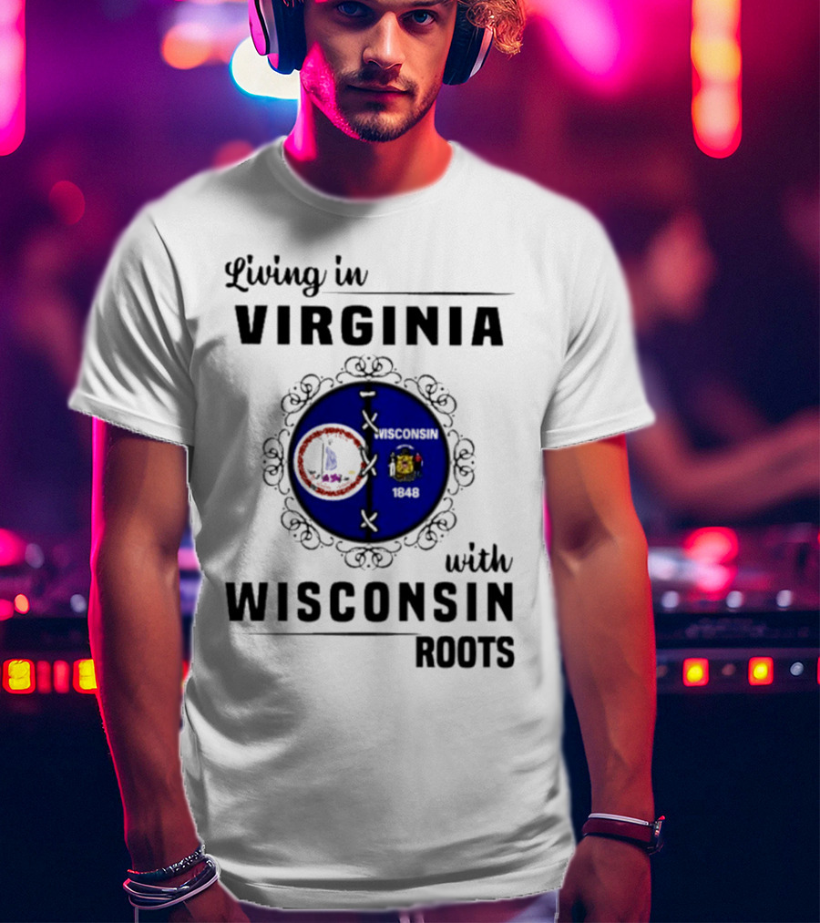 Living In Virginia With Wisconsin Roots State Flags Logo Decor T-Shirt