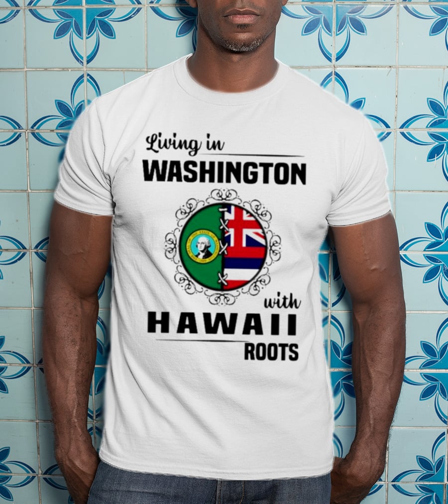 Living In Washington With Hawaii Roots State Seal And Hawaiian Flag Fusion T-Shirt