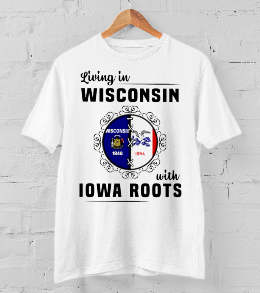 Living In Wisconsin 1848 With Iowa Roots Iowa T-Shirt