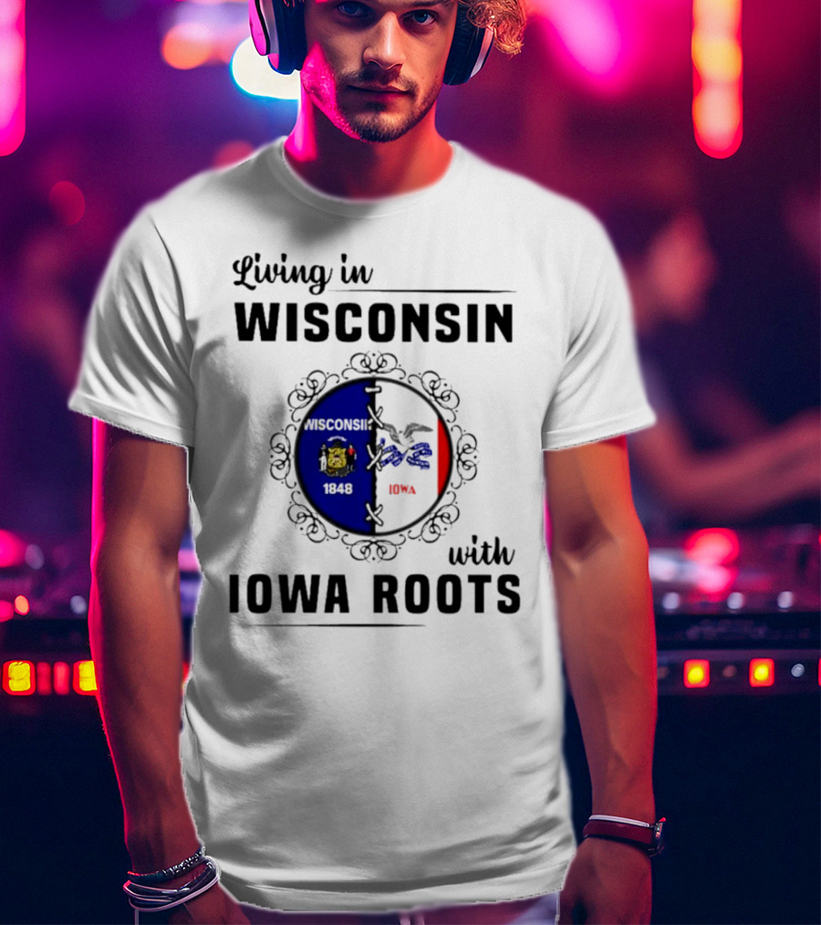 Living In Wisconsin 1848 With Iowa Roots Iowa T-Shirt