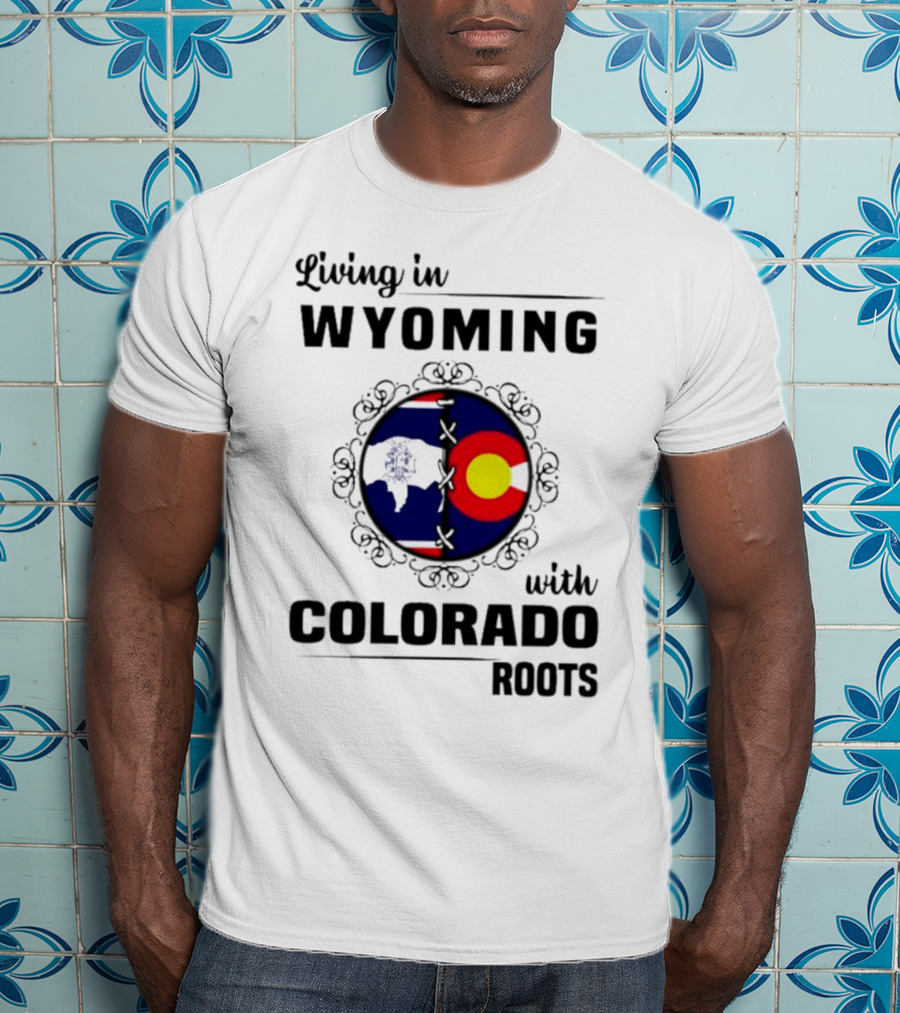 Living In Wyoming With Colorado Roots And State Flag Fusion T-Shirt