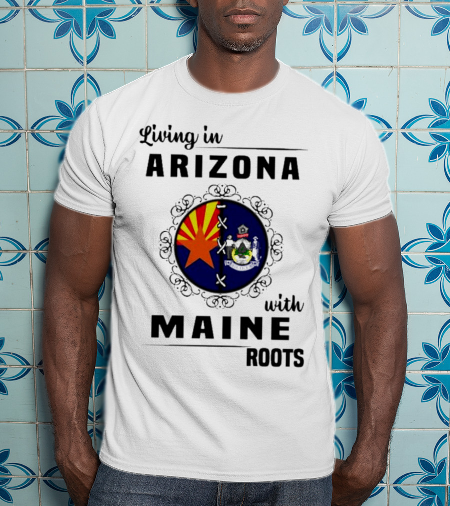 Living In Arizona With Maine Roots State Flag Fusion T-Shirt
