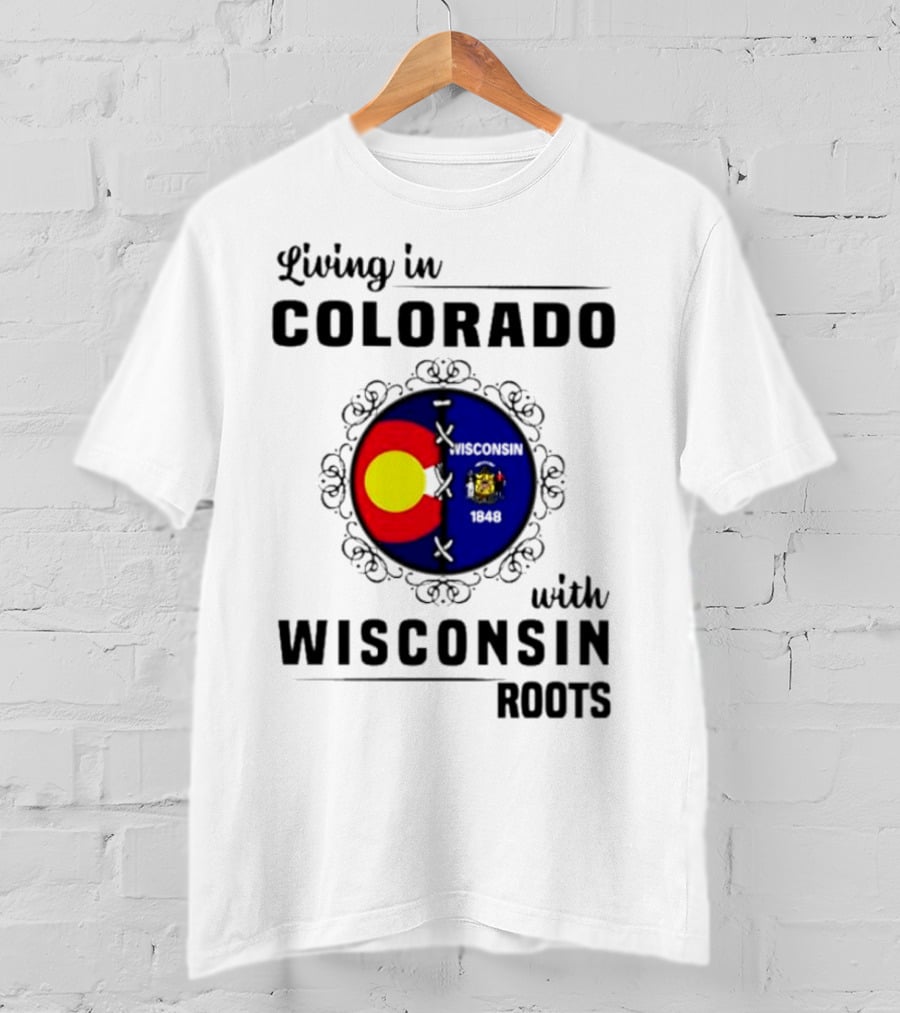Living In Colorado With Wisconsin Roots Colorado Flag Wisconsin State Seal T-Shirt