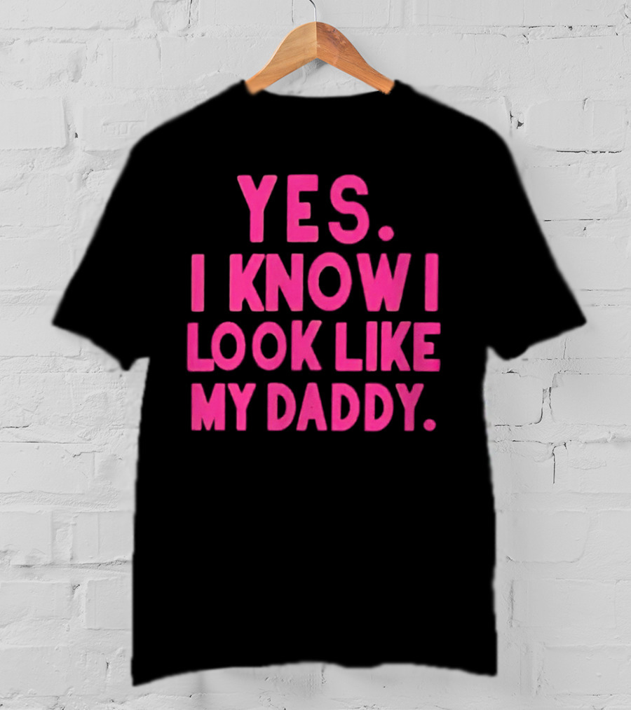 Yes I Know I Look Like My Daddy T-Shirt