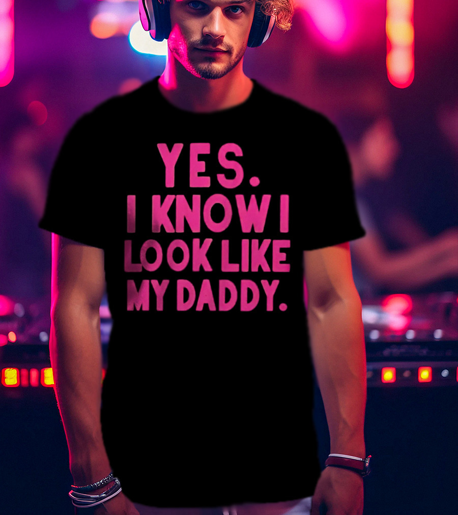 Yes I Know I Look Like My Daddy T-Shirt