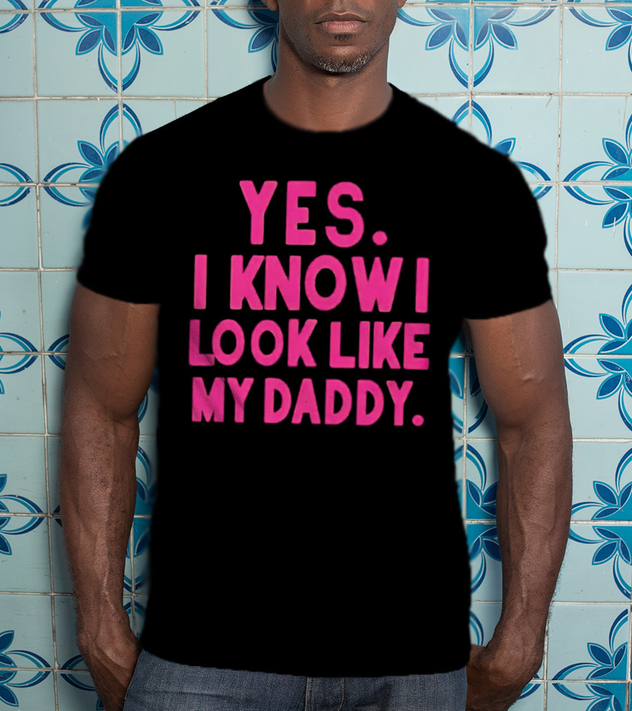 Yes I Know I Look Like My Daddy T-Shirt