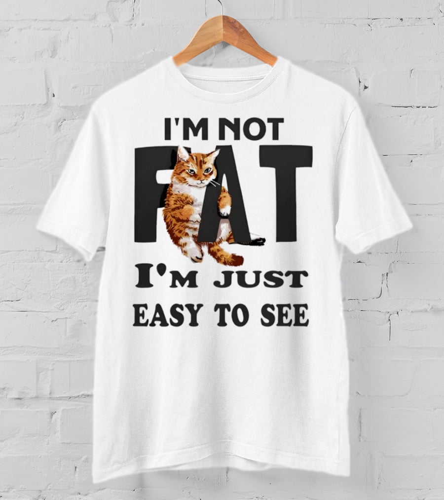 I'm Not Fat Cat I'm Just Easy To See T-Shirt