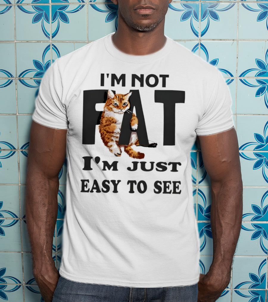 I'm Not Fat Cat I'm Just Easy To See T-Shirt