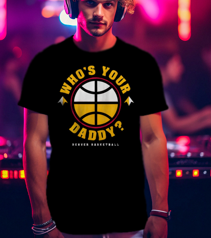 Denver Nuggets Who's Your Daddy Denver Basketball T-Shirt