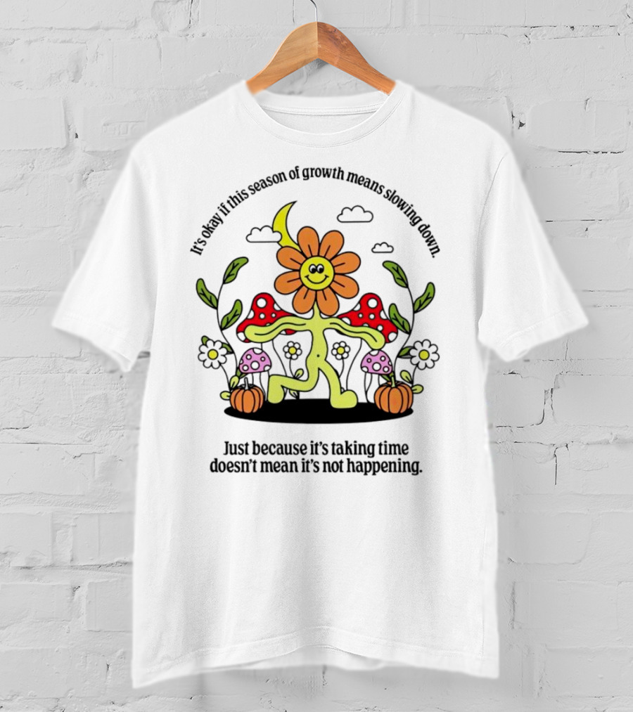 It’s Okay If This Season Of Growth Means Slowing Down Just Because It’s Taking Time Doesn’t Mean It’s Not Happening Flower Character With Mushrooms And Pumpkins T-Shirt