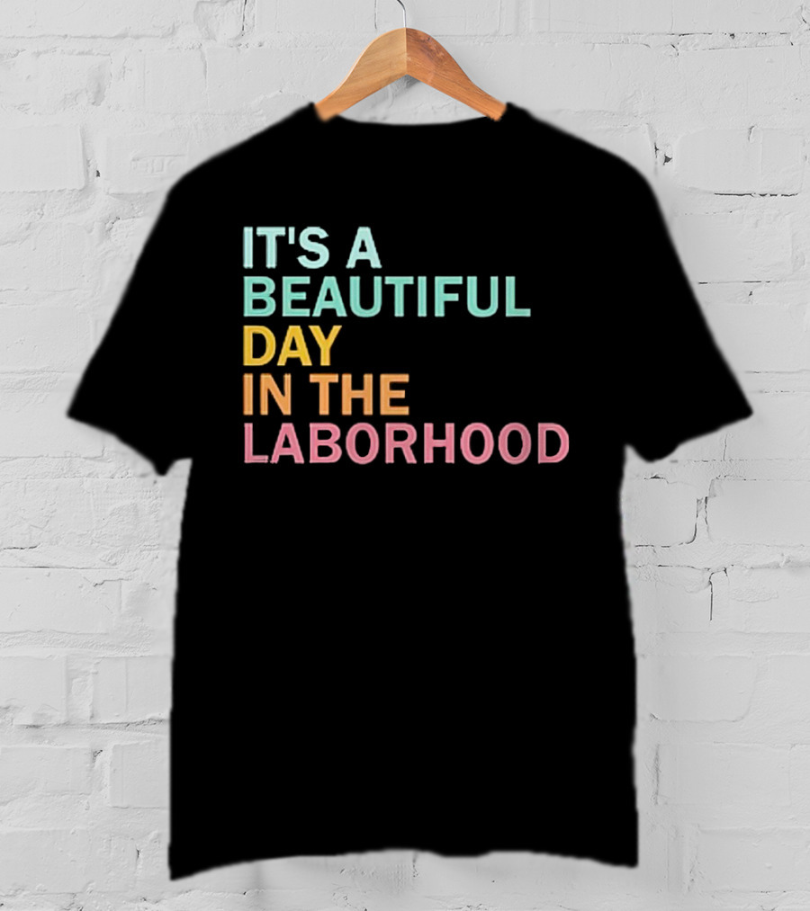 It's A Beautiful Day IN The Laborhood T-Shirt