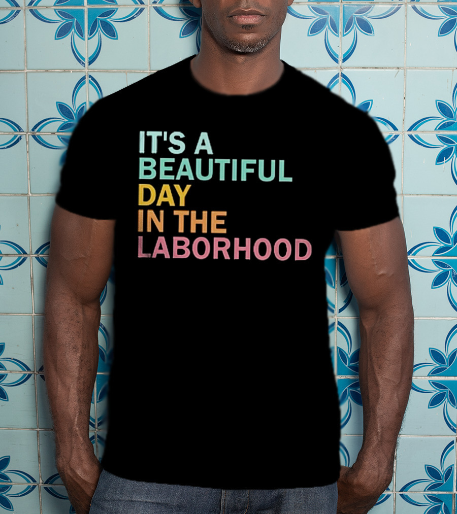 It's A Beautiful Day IN The Laborhood T-Shirt