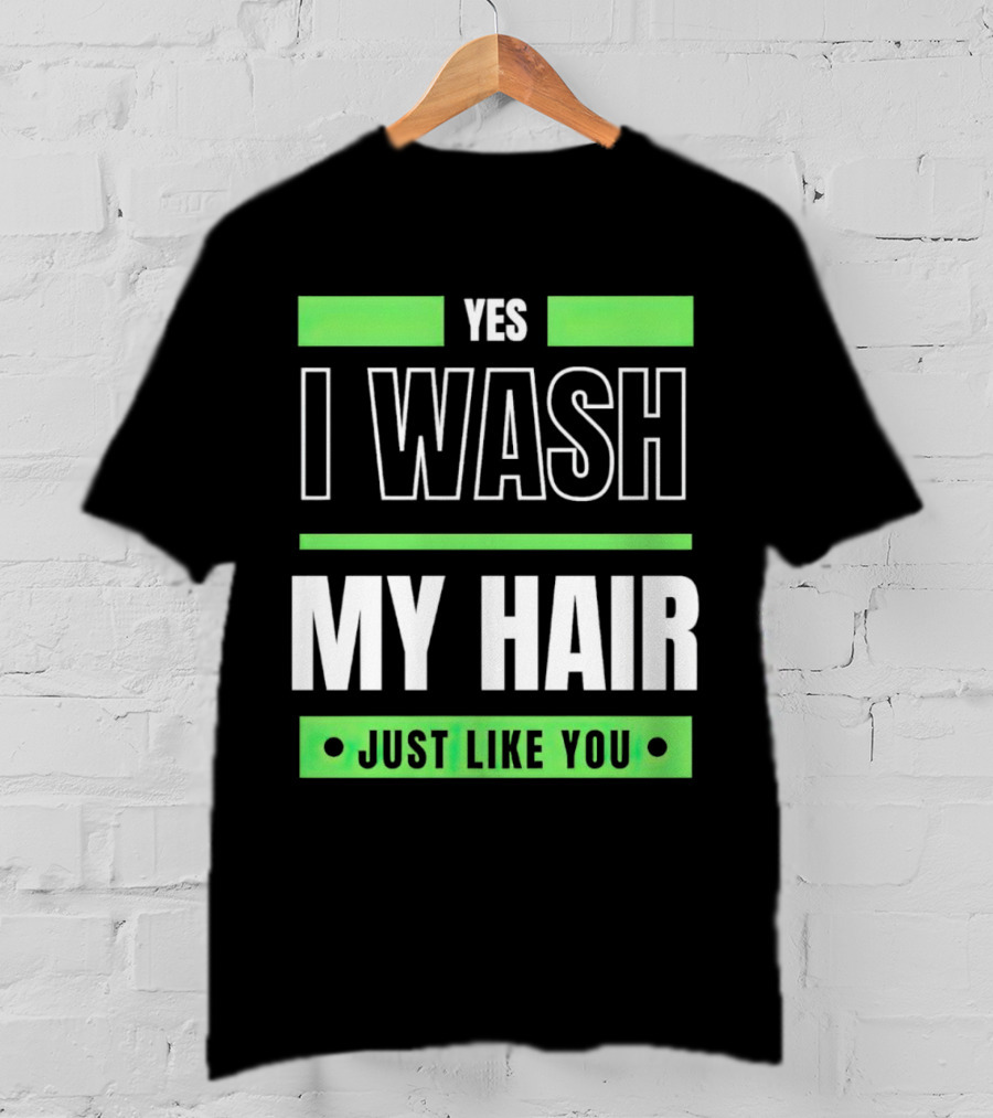 Yes I Wash My Hair Just Like You T-Shirt