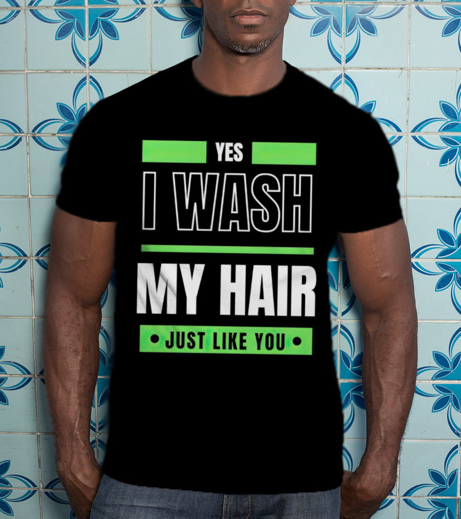Yes I Wash My Hair Just Like You T-Shirt