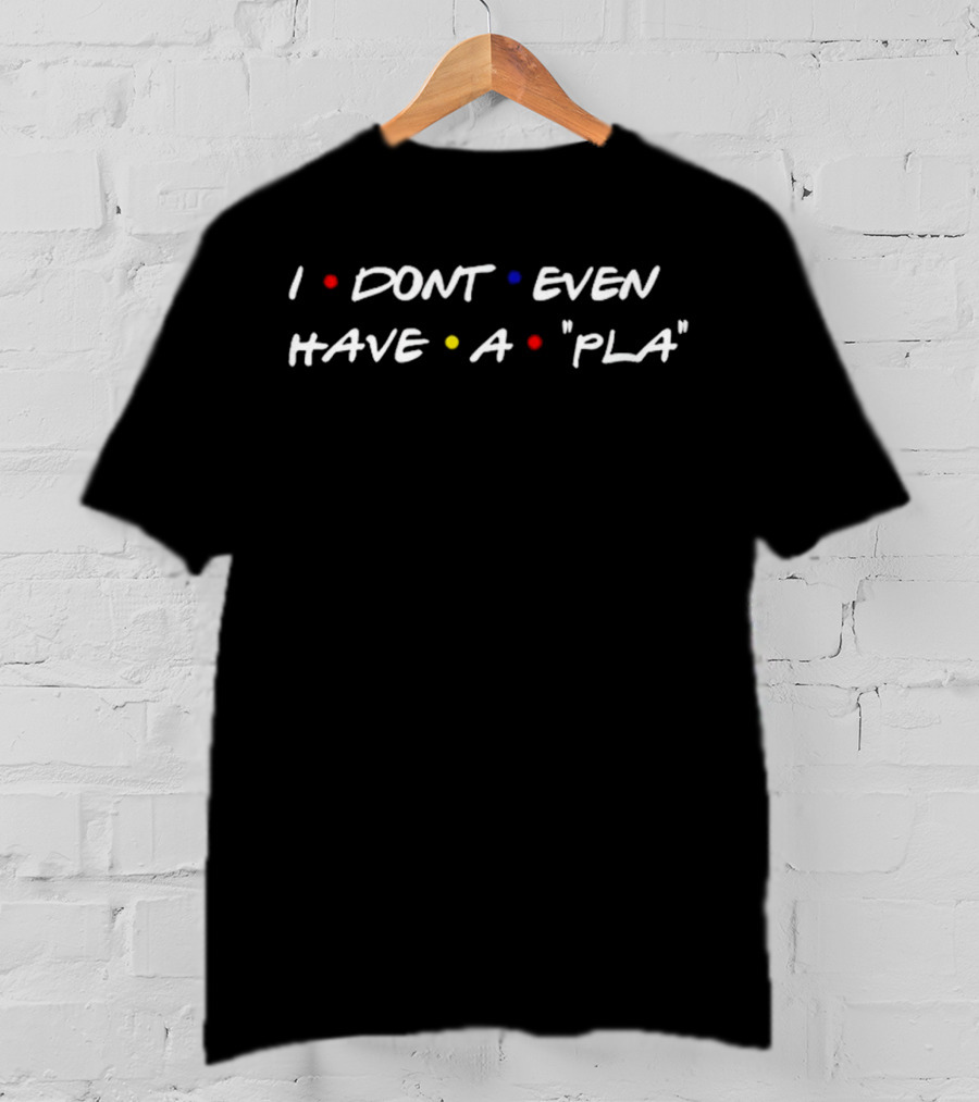 I Dont Even Have A Pla Friends TV Show Font T-Shirt