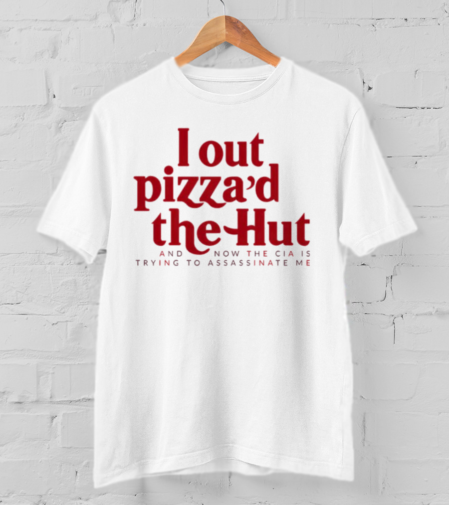 Trending I Out Pizza’d The Hut And Now The CIA Is Trying To Assassinate Me T-Shirt