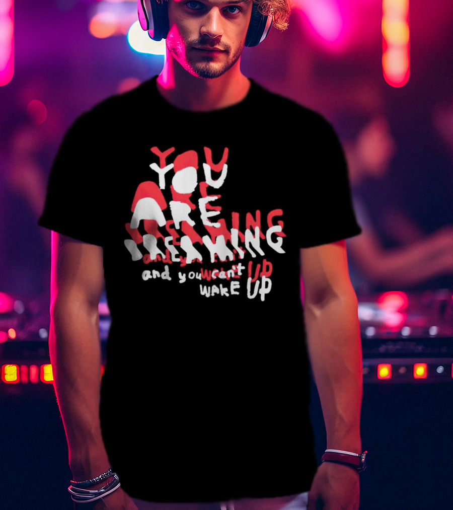 You Are Dreaming And You Can’t Wake Up T-Shirt