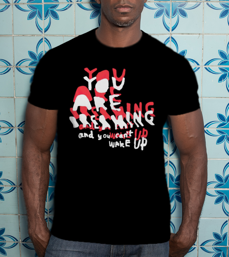 You Are Dreaming And You Can’t Wake Up T-Shirt