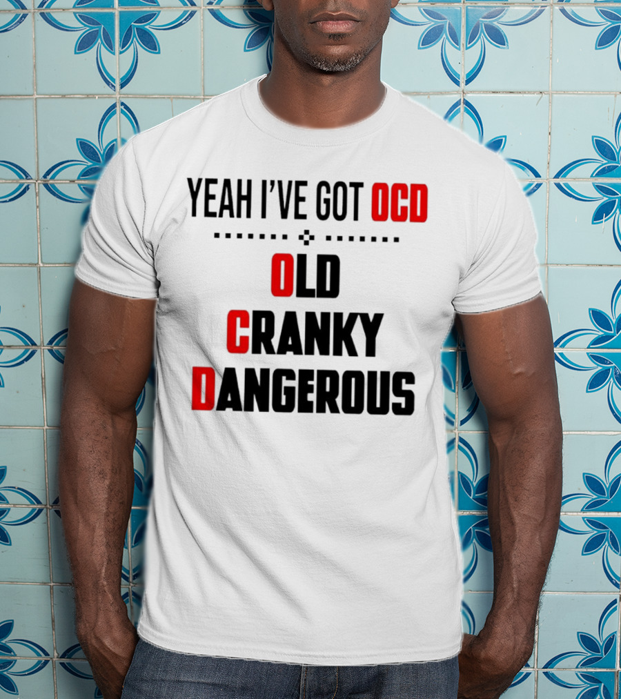 Yeah I've Got OCD Old Cranky Dangerous T-Shirt