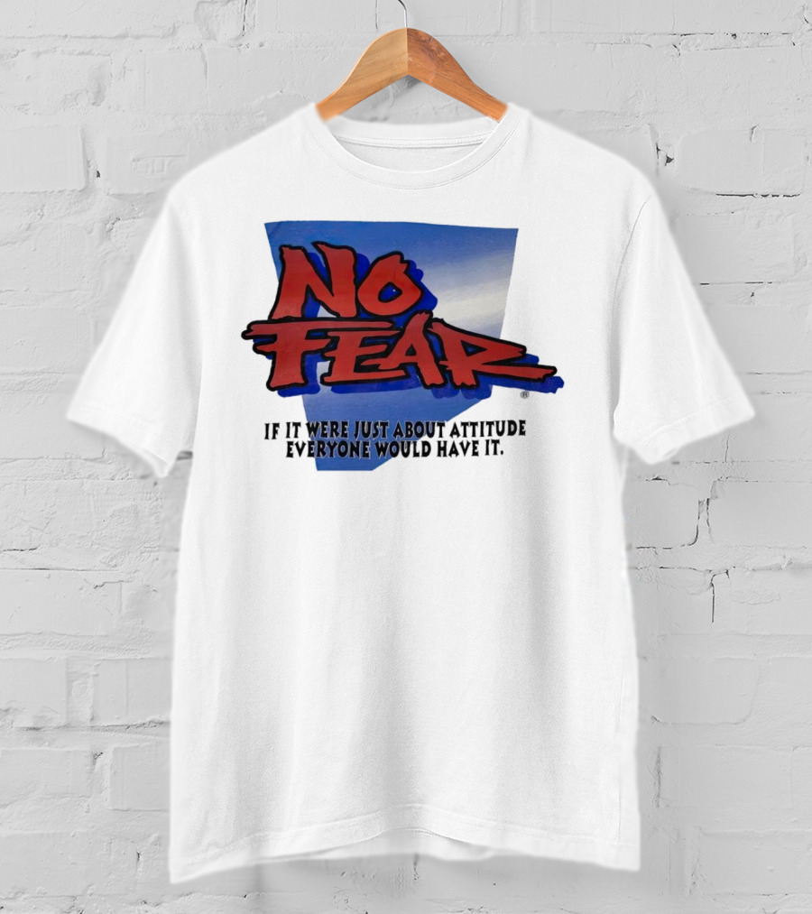 No Fear If It Were Just About Attitude Everyone Would Have It T-Shirt