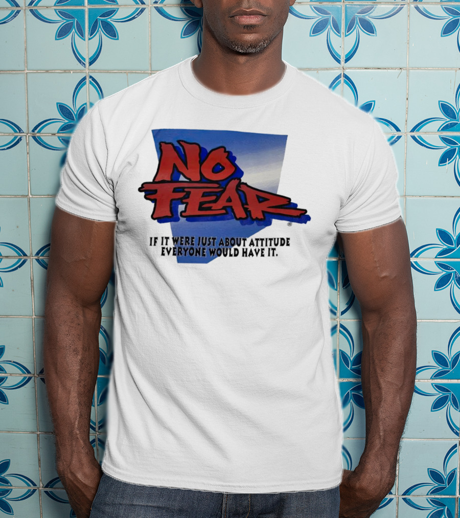 No Fear If It Were Just About Attitude Everyone Would Have It T-Shirt