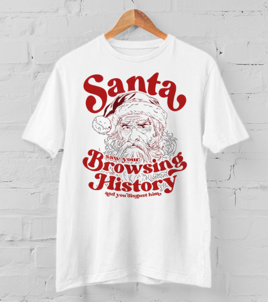 Santa Saw Your Browsing History And You Disgust Him Christmas T-Shirt