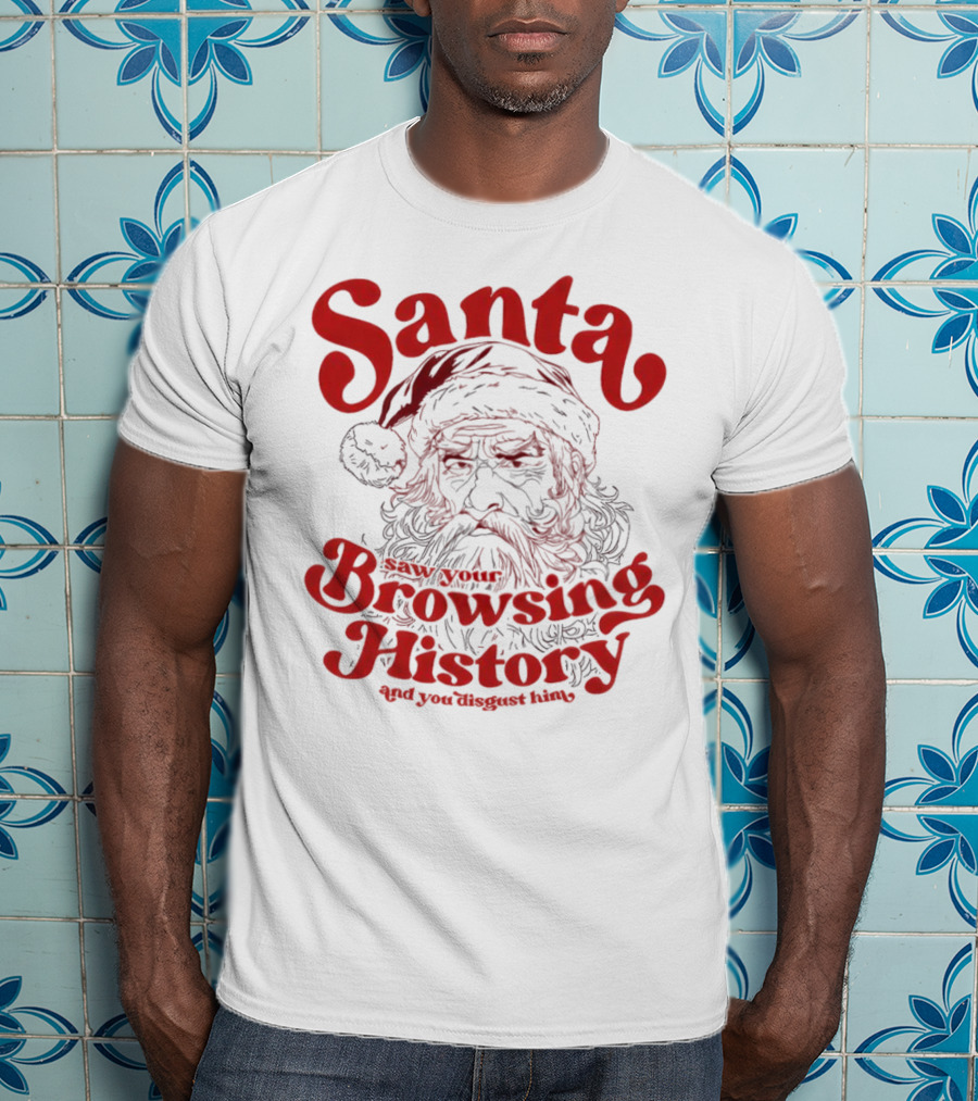 Santa Saw Your Browsing History And You Disgust Him Christmas T-Shirt