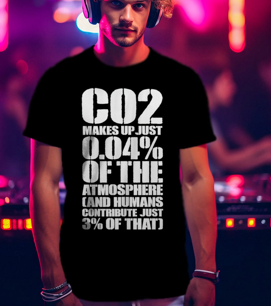 CO2 Makes Up Just 0.04% Of The Atmosphere And Humans Contribute Just 3% Of That T-Shirt