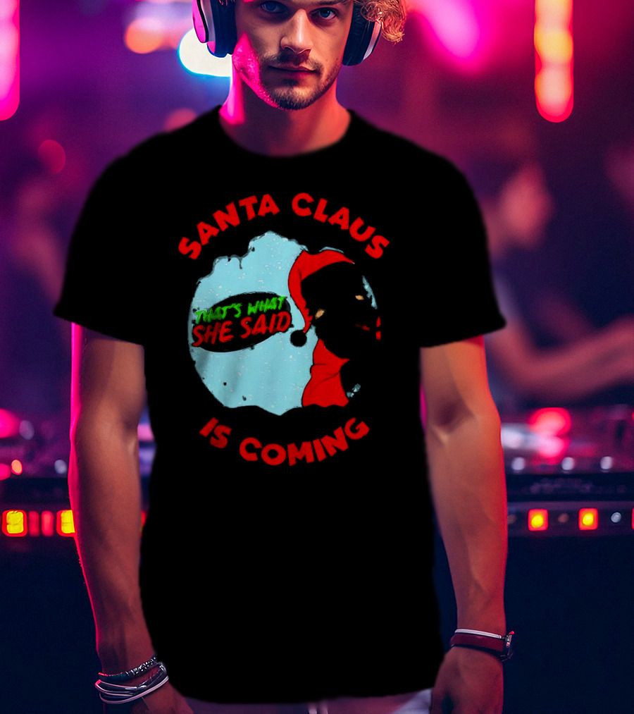 Santa Claus Is Coming That's What She Said Christmas T-Shirt