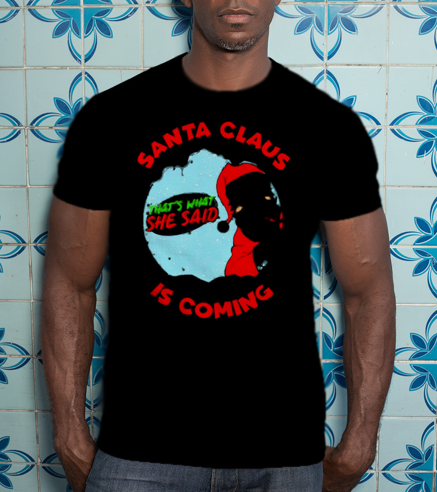 Santa Claus Is Coming That's What She Said Christmas T-Shirt