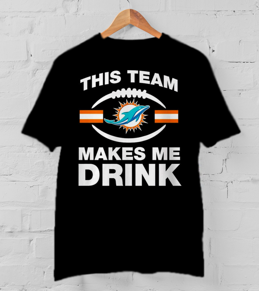 This Team Makes Me Drink Miami Dolphins Football Fan Humorous T-Shirt