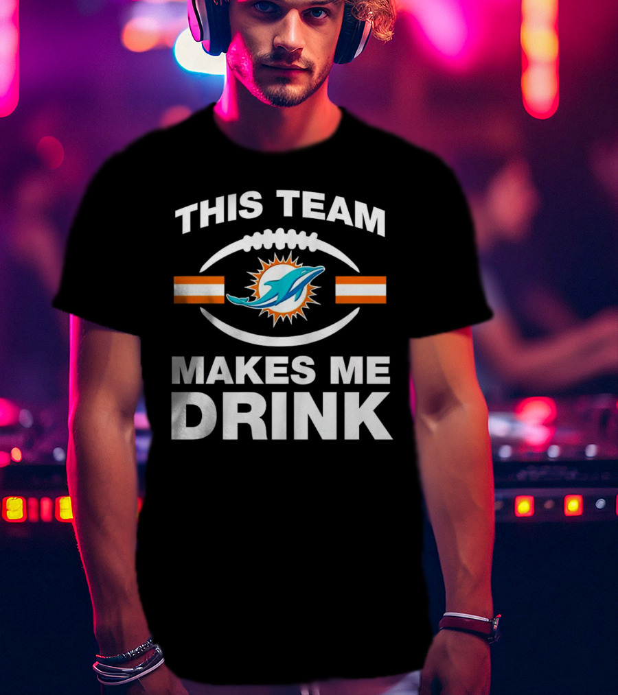 This Team Makes Me Drink Miami Dolphins Football Fan Humorous T-Shirt