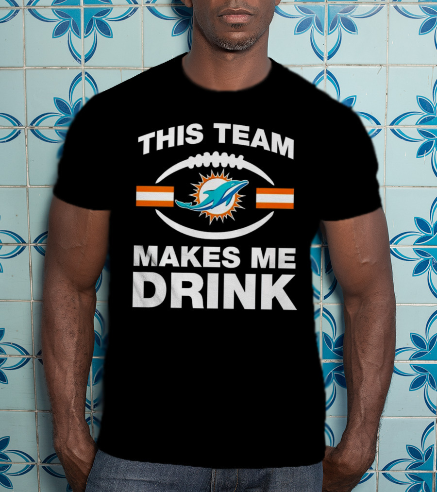 This Team Makes Me Drink Miami Dolphins Football Fan Humorous T-Shirt