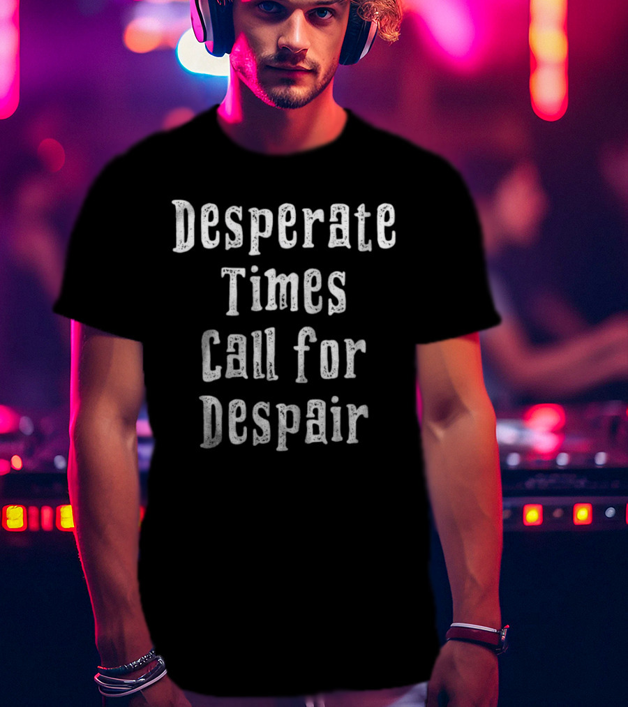 Desperate Times Call For Despair Retro Style Typography T-Shirt