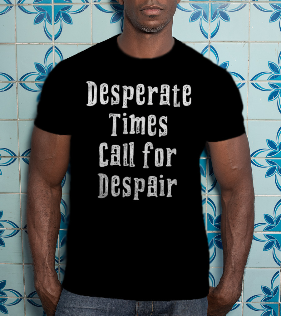 Desperate Times Call For Despair Retro Style Typography T-Shirt