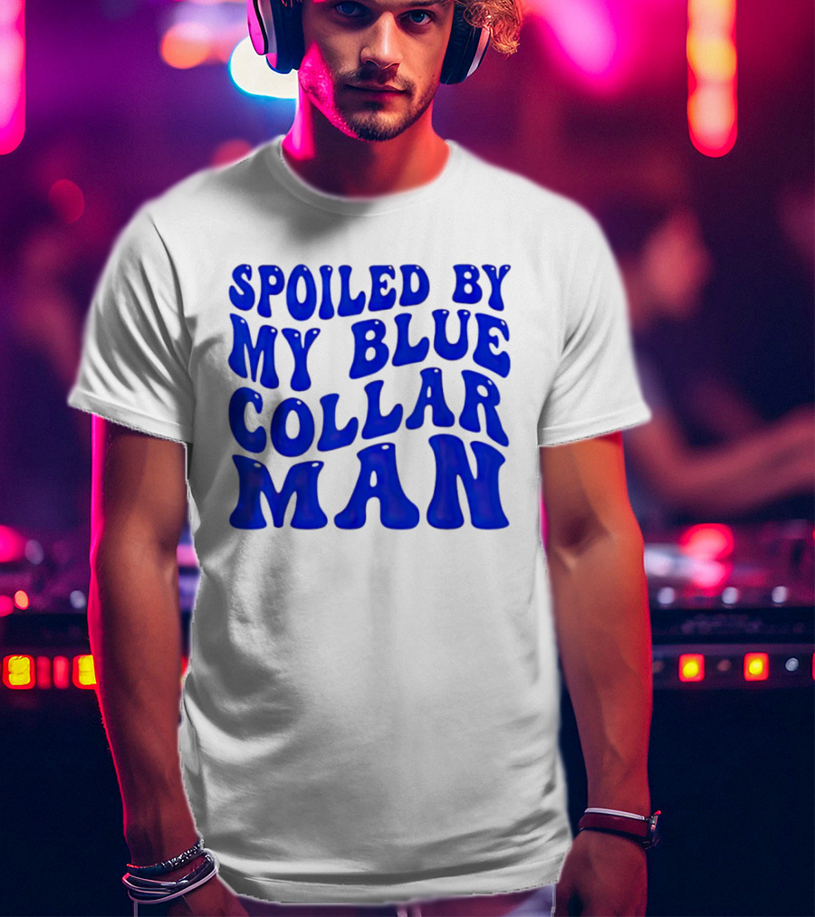 Spoiled By My Blue Collar Man T-Shirt